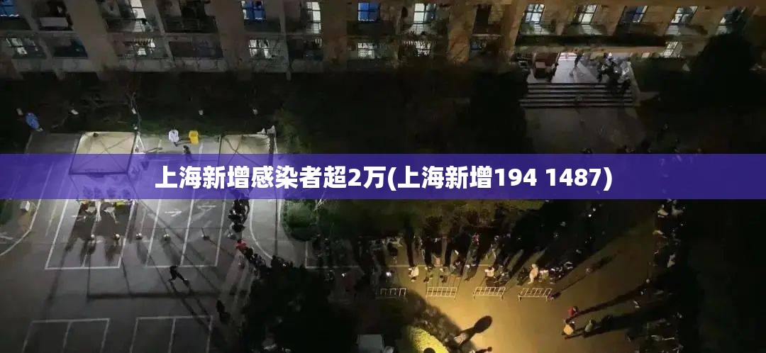 上海新增感染者超2万(上海新增194 1487)