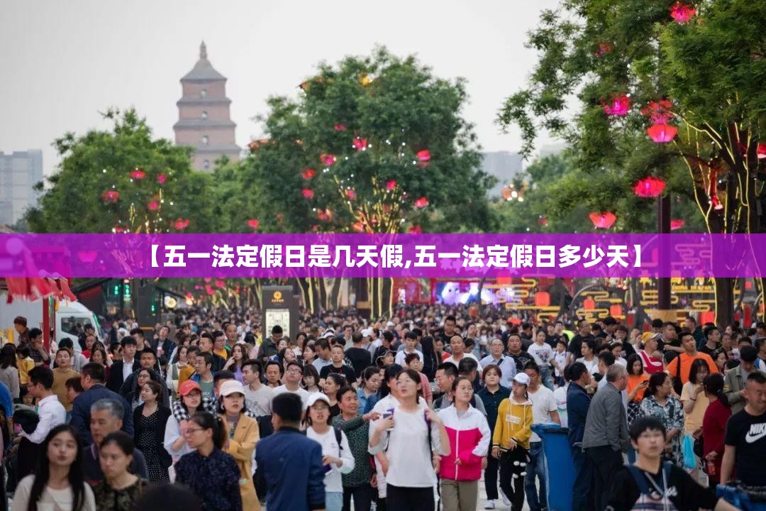【五一法定假日是几天假,五一法定假日多少天】 【五一法定假日是几天假,五一法定假日多少天】