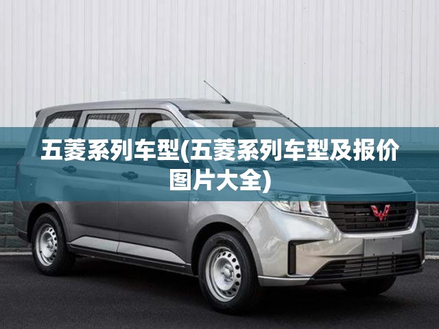 五菱系列车型(五菱系列车型及报价图片大全) 五菱系列车型(五菱系列车型及报价图片大全)