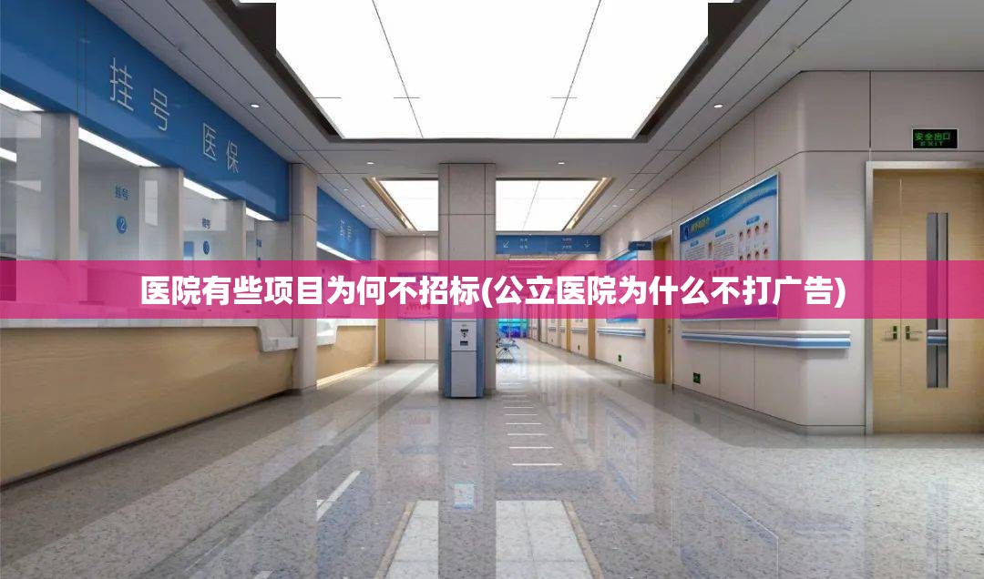 医院有些项目为何不招标(公立医院为什么不打广告) 医院有些项目为何不招标(公立医院为什么不打广告)