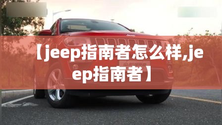【jeep指南者怎么样,jeep指南者】