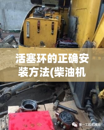 活塞环的正确安装方法(柴油机活塞环正确安装图片) 活塞环的正确安装方法(柴油机活塞环正确安装图片)