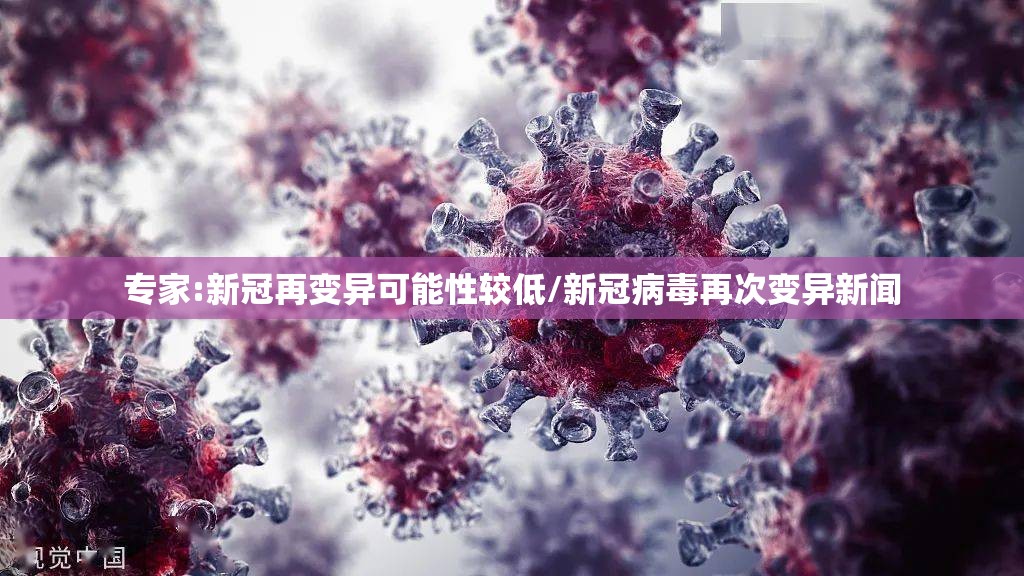 专家:新冠再变异可能性较低/新冠病毒再次变异新闻 专家:新冠再变异可能性较低/新冠病毒再次变异新闻
