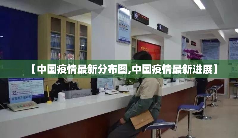 【中国疫情最新分布图,中国疫情最新进展】 【中国疫情最新分布图,中国疫情最新进展】