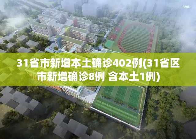 31省市新增本土确诊402例(31省区市新增确诊8例 含本土1例) 31省市新增本土确诊402例(31省区市新增确诊8例 含本土1例)