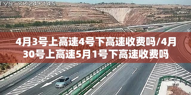 4月3号上高速4号下高速收费吗/4月30号上高速5月1号下高速收费吗 4月3号上高速4号下高速收费吗/4月30号上高速5月1号下高速收费吗