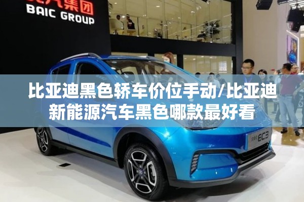 比亚迪黑色轿车价位手动/比亚迪新能源汽车黑色哪款最好看 比亚迪黑色轿车价位手动/比亚迪新能源汽车黑色哪款最好看