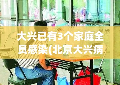 大兴已有3个家庭全员感染(北京大兴病毒)