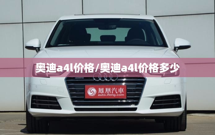 奥迪a4l价格/奥迪a4l价格多少 奥迪a4l价格/奥迪a4l价格多少