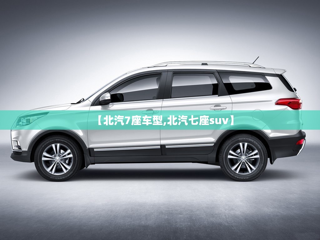 【北汽7座车型,北汽七座suv】 【北汽7座车型,北汽七座suv】
