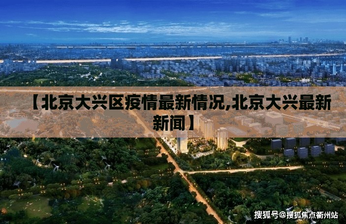 【北京大兴区疫情最新情况,北京大兴最新新闻】 【北京大兴区疫情最新情况,北京大兴最新新闻】