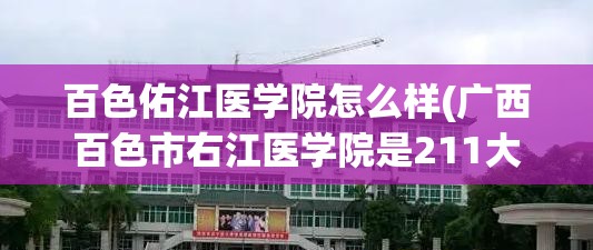 百色佑江医学院怎么样(广西百色市右江医学院是211大学吗)