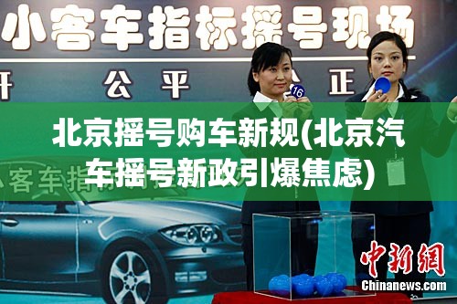 北京摇号购车新规(北京汽车摇号新政引爆焦虑)