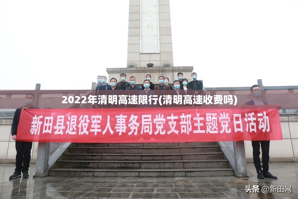 2022年清明高速限行(清明高速收费吗) 2022年清明高速限行(清明高速收费吗)