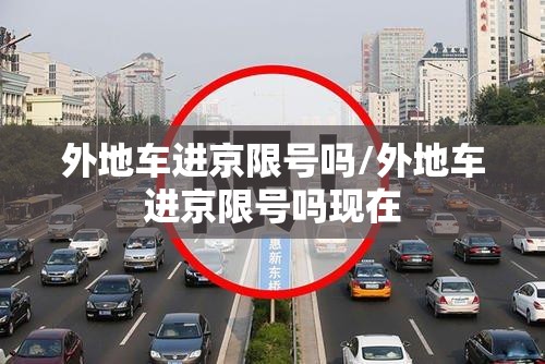 外地车进京限号吗/外地车进京限号吗现在