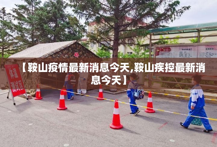 【鞍山疫情最新消息今天,鞍山疾控最新消息今天】 【鞍山疫情最新消息今天,鞍山疾控最新消息今天】