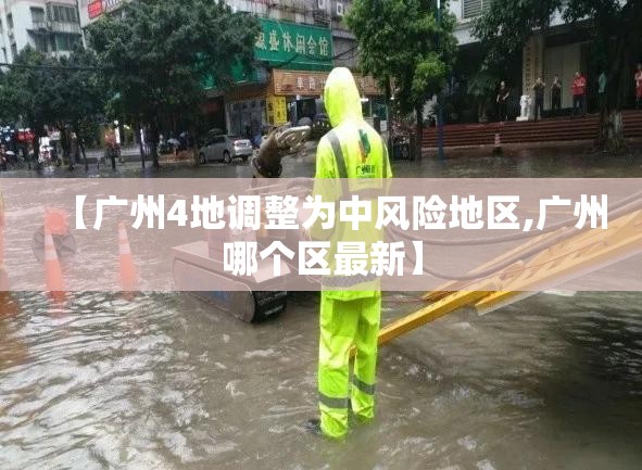 【广州4地调整为中风险地区,广州哪个区最新】 【广州4地调整为中风险地区,广州哪个区最新】
