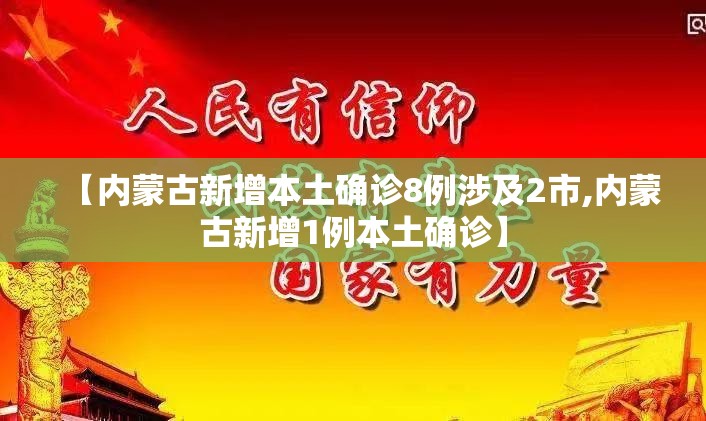 【内蒙古新增本土确诊8例涉及2市,内蒙古新增1例本土确诊】