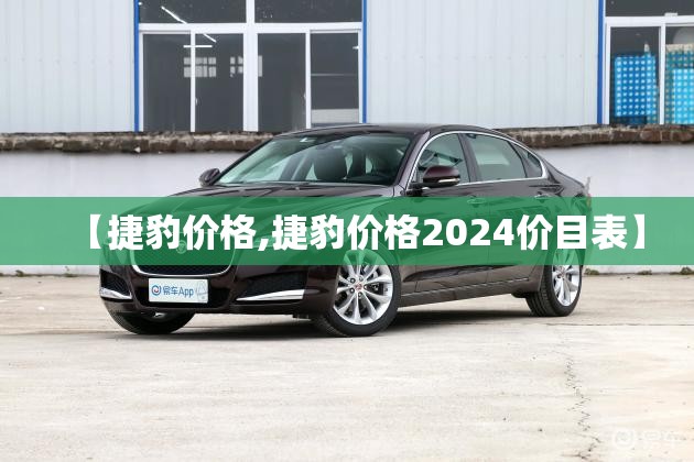 【捷豹价格,捷豹价格2024价目表】 【捷豹价格,捷豹价格2024价目表】