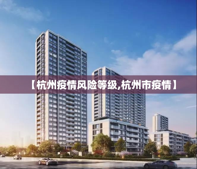 【杭州疫情风险等级,杭州市疫情】 【杭州疫情风险等级,杭州市疫情】
