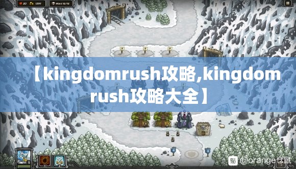 【kingdomrush攻略,kingdomrush攻略大全】 【kingdomrush攻略,kingdomrush攻略大全】