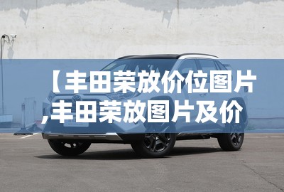 【丰田荣放价位图片,丰田荣放图片及价格是多少】