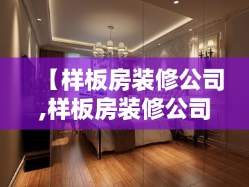 【样板房装修公司,样板房装修公司排名】 【样板房装修公司,样板房装修公司排名】