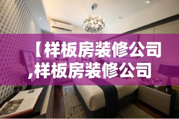 【样板房装修公司,样板房装修公司排名】 【样板房装修公司,样板房装修公司排名】