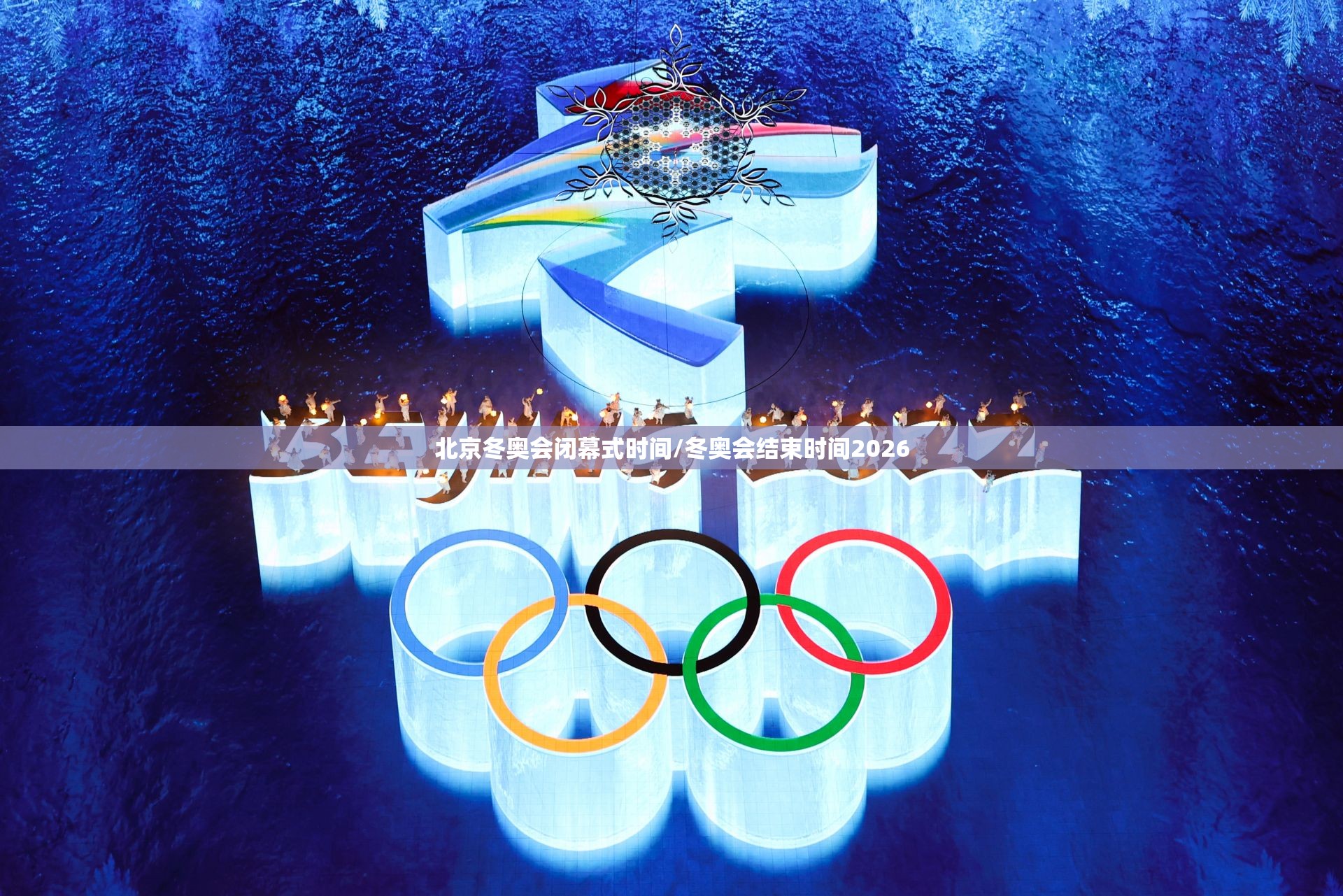 北京冬奥会闭幕式时间/冬奥会结束时间2026