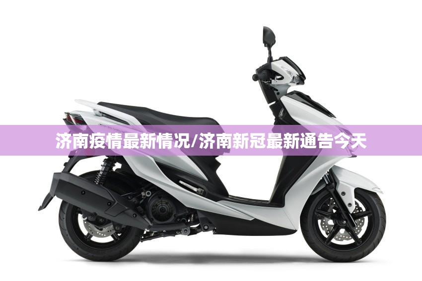 济南疫情最新情况/济南新冠最新通告今天 济南疫情最新情况/济南新冠最新通告今天