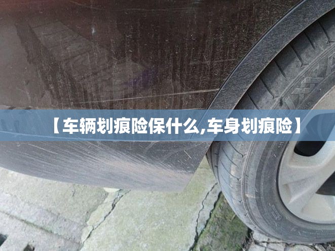 【车辆划痕险保什么,车身划痕险】