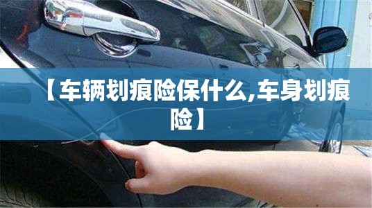 【车辆划痕险保什么,车身划痕险】