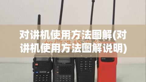 对讲机使用方法图解(对讲机使用方法图解说明) 对讲机使用方法图解(对讲机使用方法图解说明)