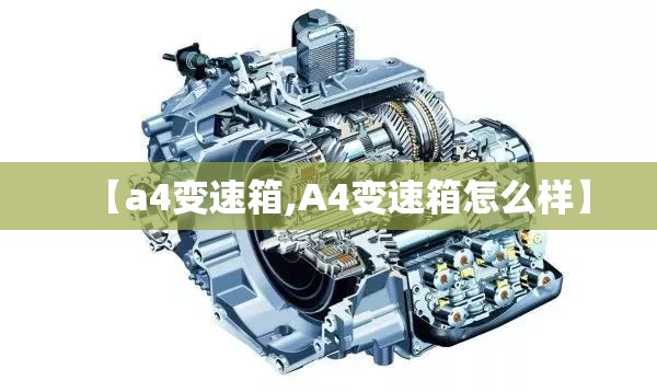 【a4变速箱,A4变速箱怎么样】