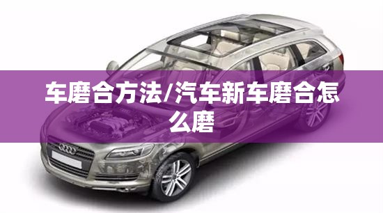 车磨合方法/汽车新车磨合怎么磨 车磨合方法/汽车新车磨合怎么磨