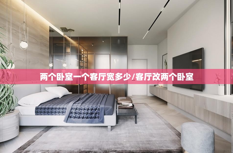 两个卧室一个客厅宽多少/客厅改两个卧室 两个卧室一个客厅宽多少/客厅改两个卧室