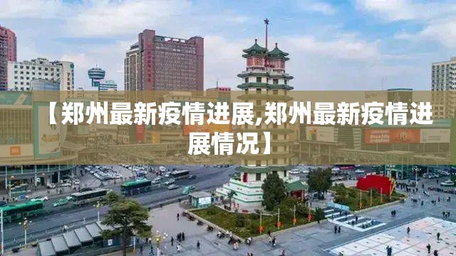 【郑州最新疫情进展,郑州最新疫情进展情况】