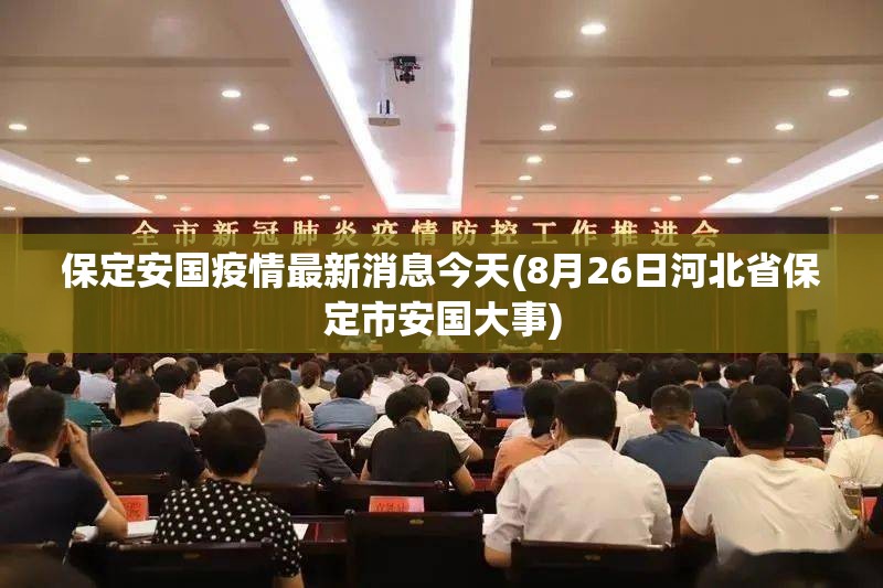 保定安国疫情最新消息今天(8月26日河北省保定市安国大事) 保定安国疫情最新消息今天(8月26日河北省保定市安国大事)