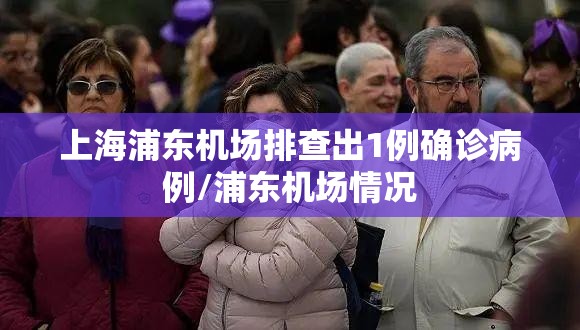 上海浦东机场排查出1例确诊病例/浦东机场情况