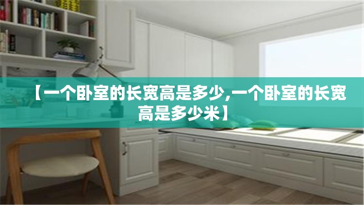 【一个卧室的长宽高是多少,一个卧室的长宽高是多少米】 【一个卧室的长宽高是多少,一个卧室的长宽高是多少米】