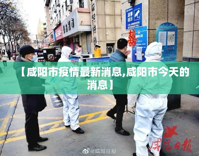 【咸阳市疫情最新消息,咸阳市今天的消息】 【咸阳市疫情最新消息,咸阳市今天的消息】