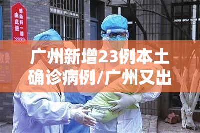 广州新增23例本土确诊病例/广州又出现新冠肺炎
