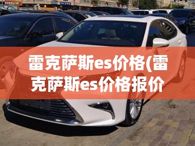 雷克萨斯es价格(雷克萨斯es价格报价)