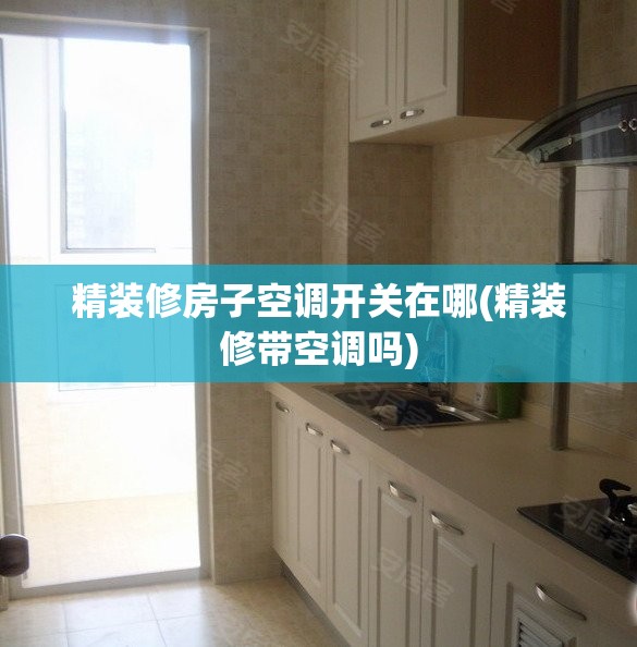 精装修房子空调开关在哪(精装修带空调吗) 精装修房子空调开关在哪(精装修带空调吗)