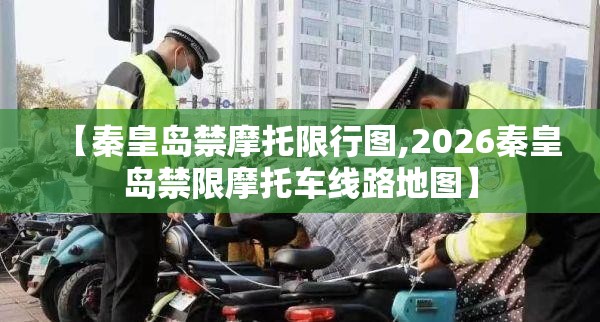 【秦皇岛禁摩托限行图,2026秦皇岛禁限摩托车线路地图】 【秦皇岛禁摩托限行图,2026秦皇岛禁限摩托车线路地图】