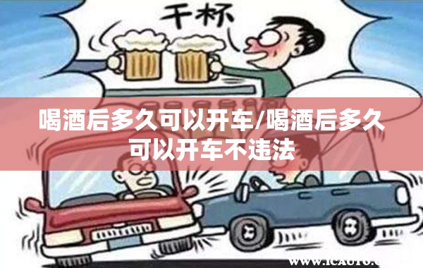 喝酒后多久可以开车/喝酒后多久可以开车不违法