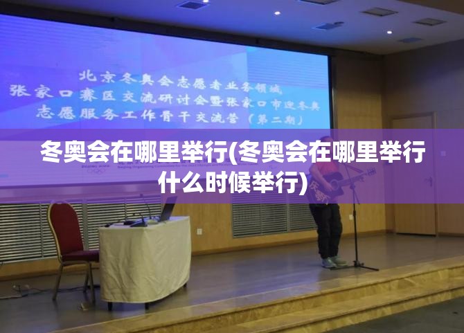 冬奥会在哪里举行(冬奥会在哪里举行什么时候举行) 冬奥会在哪里举行(冬奥会在哪里举行什么时候举行)