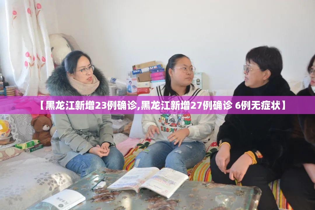 【黑龙江新增23例确诊,黑龙江新增27例确诊 6例无症状】