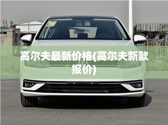高尔夫最新价格(高尔夫新款报价) 高尔夫最新价格(高尔夫新款报价)
