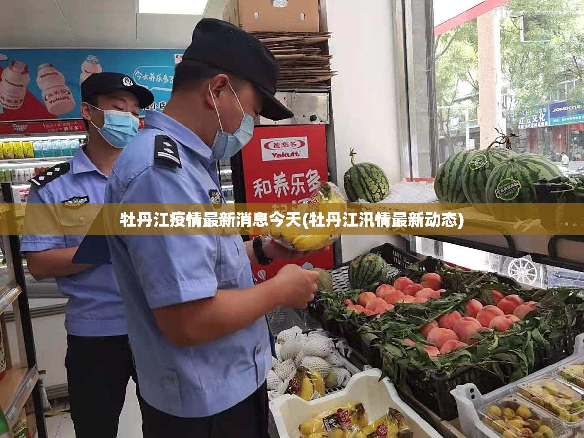 牡丹江疫情最新消息今天(牡丹江汛情最新动态)